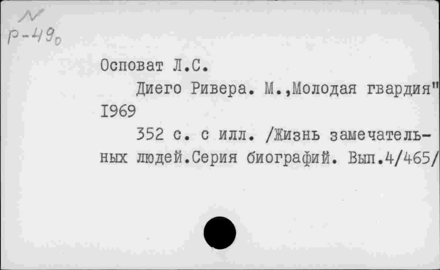 ﻿
Осповат Л.С.
Диего Ривера. М.,Молодая гвардия” 1969
352 с. с илл. /Жизнь замечательных людей.Серия биографий. Выл.4/465/